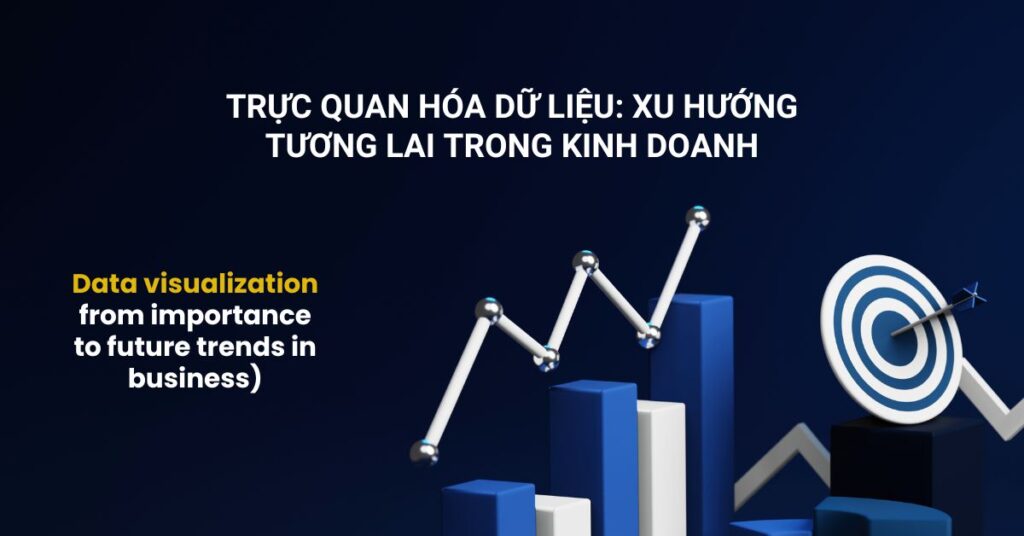 Trực quan hóa dữ liệu: từ tầm quan trọng đến xu hướng tương lai trong kinh doanh.