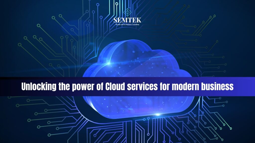 Unlocking the power of Cloud services for modern business | Tối ưu hóa và khai thác sức mạnh của dịch vụ điện toán đám mây (Cloud Services) cho doanh nghiệp hiện đại