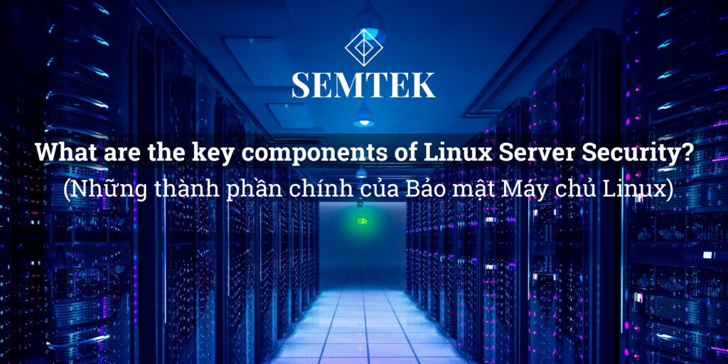 Những thành phần chính của Bảo mật Máy chủ Linux là gì? (What are the key components of Linux Server Security?)